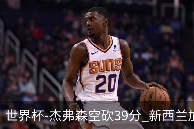 世界杯-杰弗森空砍39分 新西兰加时险胜约旦