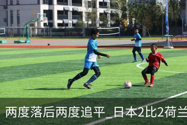 两度落后两度追平 日本2比2荷兰 延续亚洲球队不败纪录