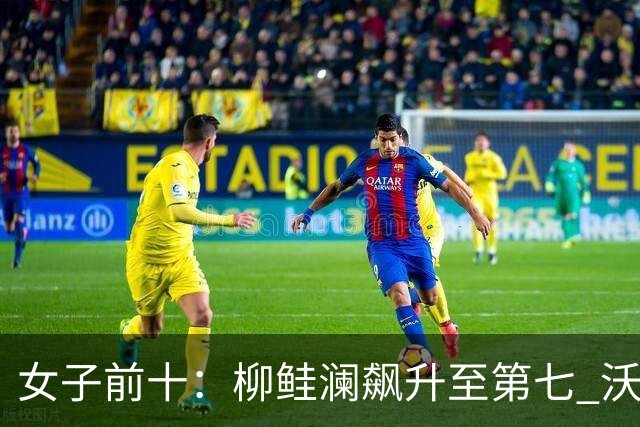 女子前十：柳鲑澜飙升至第七 沃德达峰值第四位