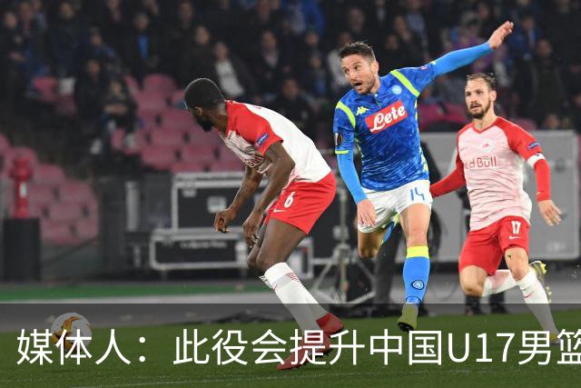 媒体人：此役会提升中国U17男篮的信心 大家该相信自己是有实力的