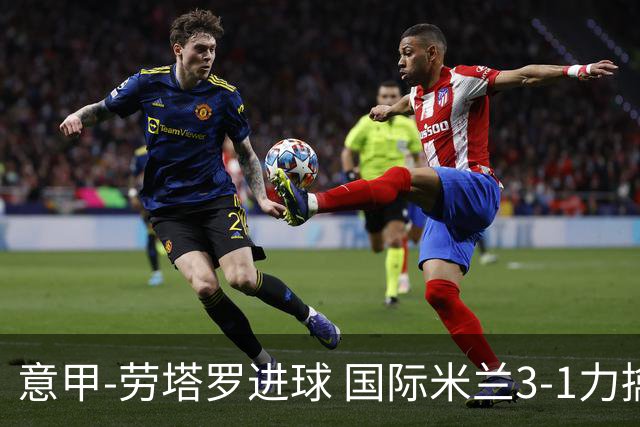 意甲-劳塔罗进球 国际米兰3-1力擒罗马登上榜首