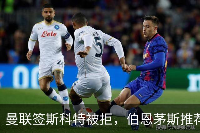 曼联签斯科特被拒，伯恩茅斯推荐4000万世界杯铁腰！红魔未考虑买桑加雷