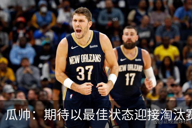 瓜帅：期待以最佳状态迎接淘汰赛 小组赛踢得很顺