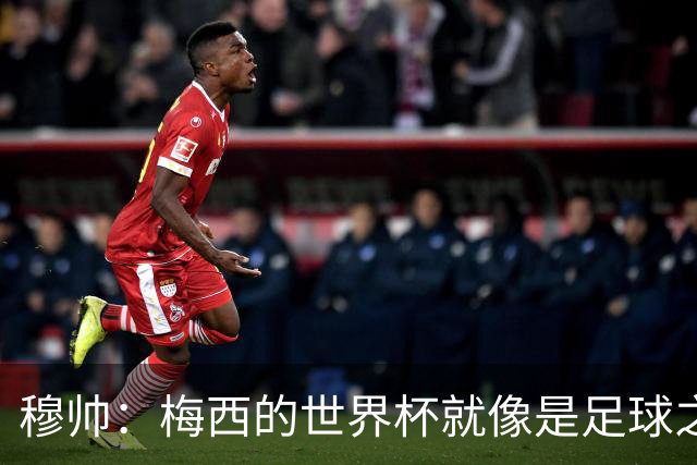 穆帅：梅西的世界杯就像是足球之神在保佑 一种超然力量让他夺冠