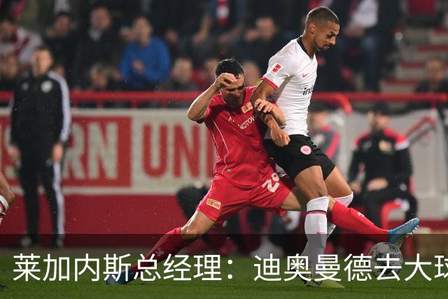 莱加内斯总经理：迪奥曼德去大球队并不感到惊讶 他有非凡才能