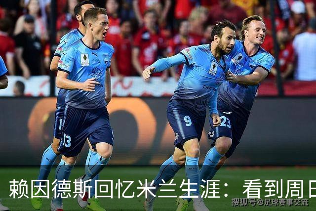赖因德斯回忆米兰生涯：看到周日晚上的圣西罗，依然会起鸡皮疙瘩