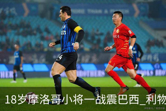 18岁摩洛哥小将一战震巴西 利物浦阿森纳巴黎夏窗抢人